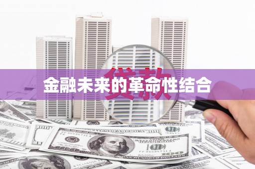 内蒙古金融未来的革命性结合