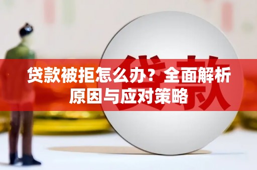 内蒙古贷款被拒怎么办？全面解析原因与应对策略
