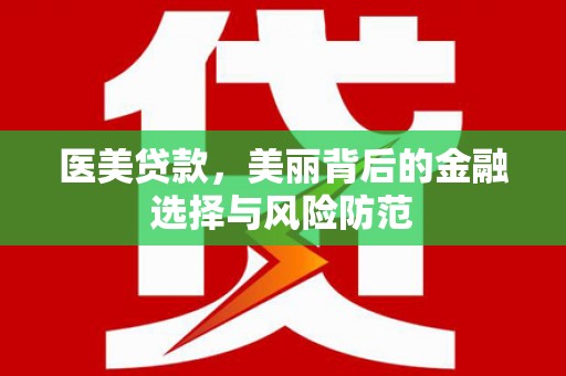 内蒙古医美贷款，美丽背后的金融选择与风险防范