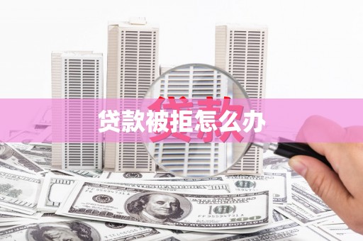 内蒙古贷款被拒怎么办