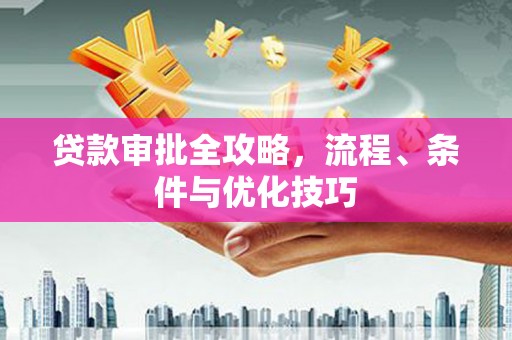 内蒙古贷款审批全攻略，流程、条件与优化技巧